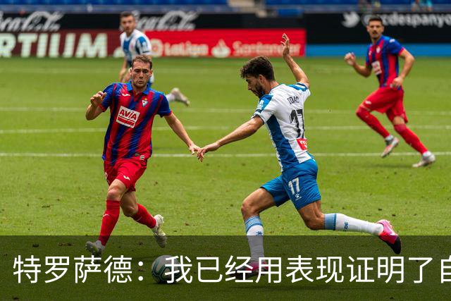 特罗萨德：我已经用表现证明了自己